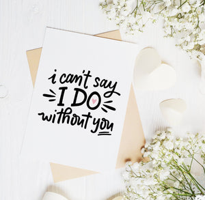 I Can't Say I Do Without You Card